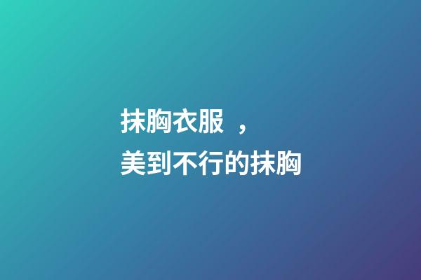 抹胸衣服，美到不行的抹胸
